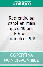 Reprendre sa santé en main après 40 ans. E-book. Formato EPUB ebook