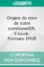 Origine du nom de votre communeAIN. E-book. Formato EPUB ebook