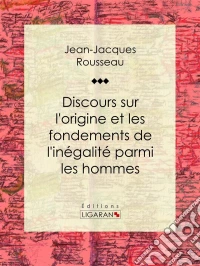 Discours sur l'origine et les fondements de l'inégalité parmi les hommes. E-book. Formato EPUB ebook