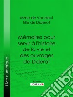 Mémoires pour servir à l&apos;histoire de la vie et des ouvrages de Diderot, par Mme de Vandeul, sa fille. E-book. Formato EPUB ebook