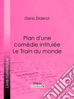 Plan d&apos;une comédie intitulée Le Train du monde. E-book. Formato EPUB ebook