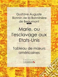 Marie, ou l'esclavage aux Etats-UnisTableau de moeurs américaines. E-book. Formato EPUB ebook