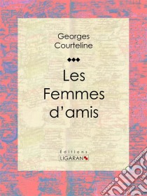 Les Femmes d'amis. E-book. Formato EPUB ebook di Georges Courteline