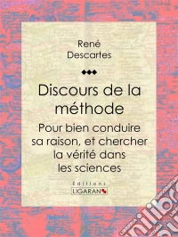 Discours de la méthodePour bien conduire sa raison, et chercher la vérité dans les sciences. E-book. Formato EPUB ebook