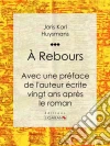A Rebours: Avec une préface de l'auteur écrite vingt ans après le roman. E-book. Formato EPUB ebook di Joris Karl Huysmans