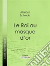 Le Roi au masque d'or. E-book. Formato EPUB ebook di Marcel Schwob