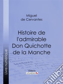 Histoire de l'admirable Don Quichotte de la Manche. E-book. Formato EPUB ebook di Ligaran