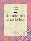 Rouletabille chez le Tsar. E-book. Formato EPUB ebook