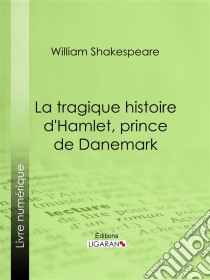 La Tragique Histoire d'Hamlet, prince de Danemark. E-book. Formato EPUB ebook di William Shakespeare