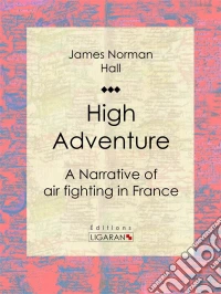 High AdventureA Narrative of air fighting in France. E-book. Formato EPUB ebook