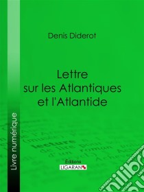 Lettre sur les Atlantiques et l'Atlantide. E-book. Formato EPUB ebook di Ligaran