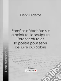 Pensées détachées sur la Peinture, la Sculpture, l'Architecture et la poésie pour servir de suite aux Salons. E-book. Formato EPUB ebook