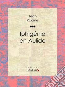 Iphigénie en Aulide. E-book. Formato EPUB ebook di Jean Racine