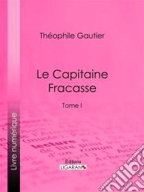 Le Capitaine FracasseTome I. E-book. Formato EPUB ebook di Théophile Gautier