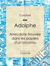 Adolphe: Anecdote trouvée dans les papiers d'un inconnu. E-book. Formato EPUB ebook di Benjamin Constant