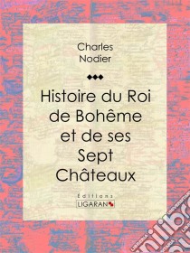 Histoire du Roi de Bohême et de ses Sept Châteaux. E-book. Formato EPUB ebook di Ligaran