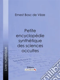 Petite encyclopédie synthétique des sciences occultesHermétisme, magie, oracles, divination, féérie, sybilles, météorologie physique et mystique, kabbale, nombres, sociétés secrètes, mouvement occultique contemporain, occultisme. E-book. Formato EPUB ebook