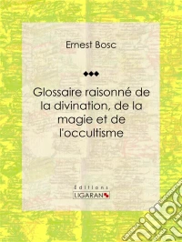 Glossaire raisonné de la divination, de la magie et de l'occultisme. E-book. Formato EPUB ebook
