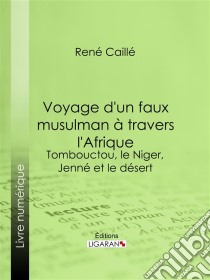 Voyage d'un faux musulman à travers l'AfriqueTombouctou, le Niger, Jenné et le désert. E-book. Formato EPUB ebook di Ligaran