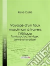Voyage d'un faux musulman à travers l'Afrique: Tombouctou, le Niger, Jenné et le désert. E-book. Formato EPUB ebook di René Caillié