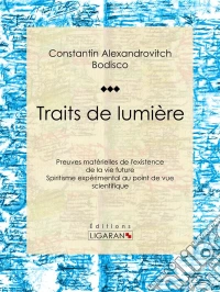Traits de lumièrePreuves matérielles de l'existence de la vie future, spiritisme expérimental au point de vue scientifique. E-book. Formato EPUB ebook