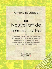 Nouvel art de tirer les cartes: ou La connaissance de l'avenir prédite par les cartes, précédé d'une notice historique sur les cartes et suivi de la manière de faire les réussites et d'un traité de chiromancie. E-book. Formato EPUB ebook