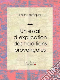 Un essai d'explication des Traditions Provençales. E-book. Formato EPUB ebook