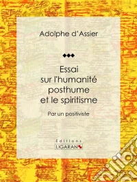 Essai sur l'humanité posthume et le spiritismePar un positiviste. E-book. Formato EPUB ebook