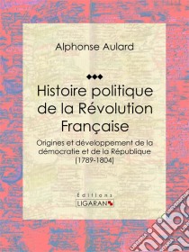 Histoire politique de la Révolution françaiseOrigines et développement de la démocratie et de la République (1789-1804). E-book. Formato EPUB ebook di Ligaran