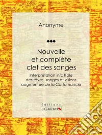 Nouvelle et complète clef des songesInterprétation infaillible des rêves, songes et visions augmentée de la Cartomancie. E-book. Formato EPUB ebook