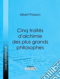 Cinq traités d'alchimie des plus grands philosophesParacelse, Albert le Grand, Roger Bacon, R. Lulle, Arn. de Villeneuve. E-book. Formato EPUB ebook