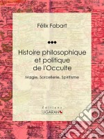 Histoire philosophique et politique de l&apos;OcculteMagie, Sorcellerie, Spiritisme. E-book. Formato EPUB ebook