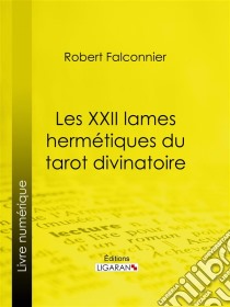 Les XXII Lames Hermétiques du Tarot divinatoireExactement reconstituées d'après les textes sacrés et selon la tradition des Mages de l'ancienne Égypte. E-book. Formato EPUB ebook di Ligaran