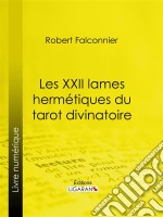 Les XXII Lames Hermétiques du Tarot divinatoireExactement reconstituées d&apos;après les textes sacrés et selon la tradition des Mages de l&apos;ancienne Égypte. E-book. Formato EPUB ebook