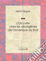 L&apos;Occulte chez les aborigènes de l&apos;Amérique du Sud. E-book. Formato EPUB ebook