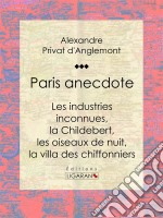 Paris anecdoteLes industries inconnues, la Childebert, les oiseaux de nuit, la villa des chiffonniers. E-book. Formato EPUB ebook