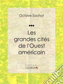 Les grandes cités de l'Ouest américainTableau de moeurs américaines. E-book. Formato EPUB ebook di Ligaran