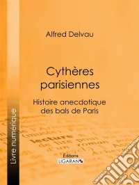 Cythères parisiennesHistoire anecdotique des bals de Paris. E-book. Formato EPUB ebook