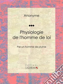 Physiologie de l'homme de loiPar un homme de plume. E-book. Formato EPUB ebook di Anonyme