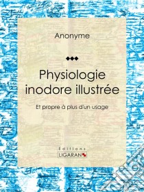 Physiologie inodore illustréeEt propre à plus d'un usage. E-book. Formato EPUB ebook di Anonyme