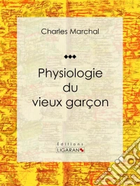Physiologie du vieux garçon. E-book. Formato EPUB ebook