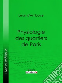 Physiologie des quartiers de Paris. E-book. Formato EPUB ebook di Ligaran