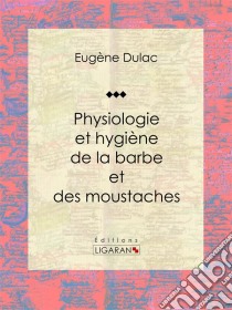 Physiologie et hygiène de la barbe et des moustaches. E-book. Formato EPUB ebook di Ligaran