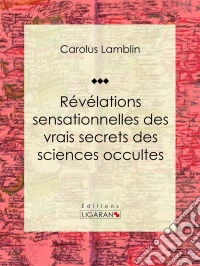 Révélations sensationnelles des vrais secrets des sciences occultes. E-book. Formato EPUB ebook