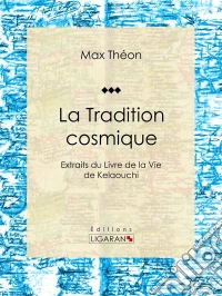 La Tradition cosmiqueExtraits du Livre de la Vie de Kelaouchi. E-book. Formato EPUB ebook