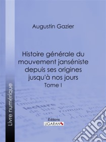 Histoire générale du mouvement janséniste depuis ses origines jusqu'à nos joursTome I. E-book. Formato EPUB ebook di Ligaran