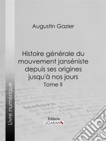 Histoire générale du mouvement janséniste depuis ses origines jusqu'à nos joursTome II. E-book. Formato EPUB ebook di Ligaran