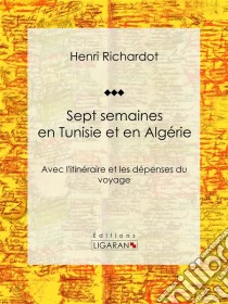 Sept semaines en Tunisie et en AlgérieAvec l'itinéraire et les dépenses du voyage. E-book. Formato EPUB ebook di Ligaran