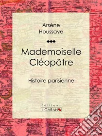 Mademoiselle CléopâtreHistoire parisienne. E-book. Formato EPUB ebook di Ligaran