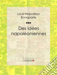 Des idées napoléoniennes. E-book. Formato EPUB ebook